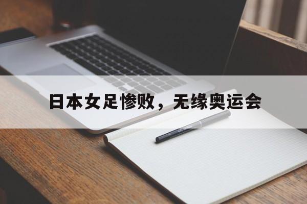 日本女足惨败，无缘奥运会