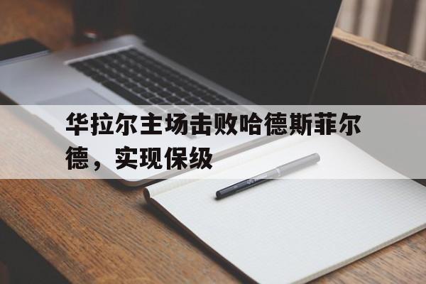 华拉尔主场击败哈德斯菲尔德，实现保级